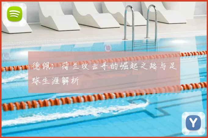 德佩：荷兰攻击手的崛起之路与足球生涯解析