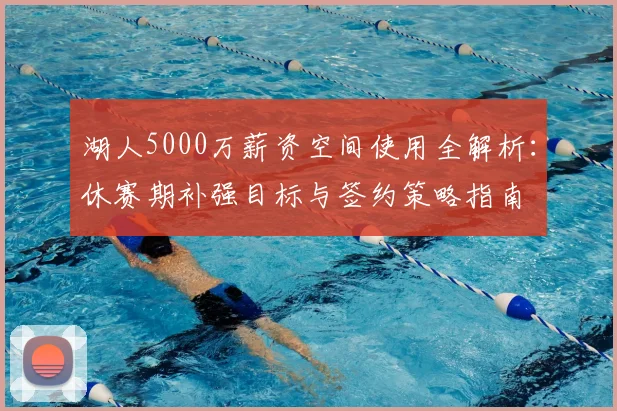湖人5000万薪资空间使用全解析：休赛期补强目标与签约策略指南