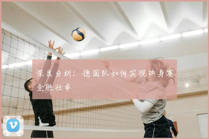 深度分析：德国队如何实现热身赛全胜壮举