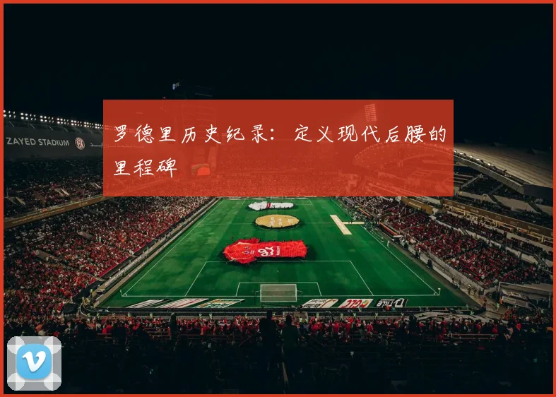 罗德里历史纪录：定义现代后腰的里程碑