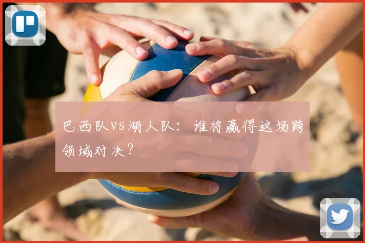 巴西队vs湖人队：谁将赢得这场跨领域对决？