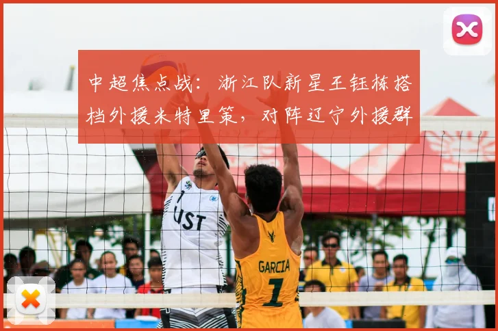 中超焦点战：浙江队新星王钰栋搭档外援米特里策，对阵辽宁外援群，战术与潜力全解析