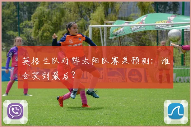 英格兰队对阵太阳队赛果预测：谁会笑到最后？