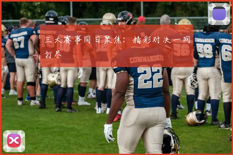 三大赛事同日聚焦：精彩对决一网打尽