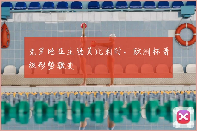 克罗地亚主场负比利时，欧洲杯晋级形势骤变