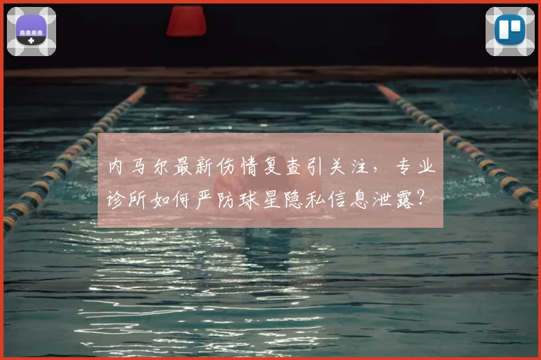 内马尔最新伤情复查引关注，专业诊所如何严防球星隐私信息泄露？