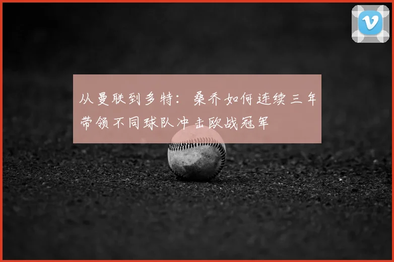 从曼联到多特：桑乔如何连续三年带领不同球队冲击欧战冠军