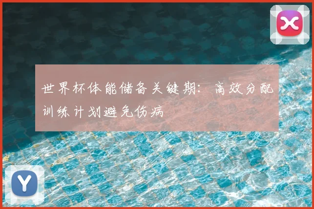 世界杯体能储备关键期：高效分配训练计划避免伤病