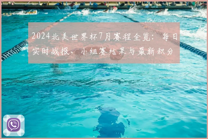 2024北美世界杯7月赛程全览：每日实时战报、小组赛结果与最新积分榜追踪