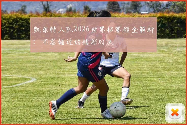 凯尔特人队2026世界杯赛程全解析：不容错过的精彩对决