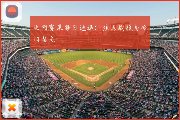 法网赛果每日速递：焦点战报与冷门盘点